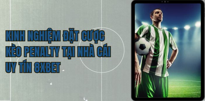 Kinh nghiệm đặt cược kèo penalty tại nhà cái uy tín 8xbet