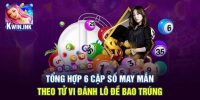 Tổng Hợp 6 Cặp Số May Mắn Theo Tử Vi Đánh Lô Đề Bao Trúng