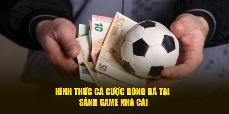 Hình thức cá cược bóng đá tại sảnh game nhà cái