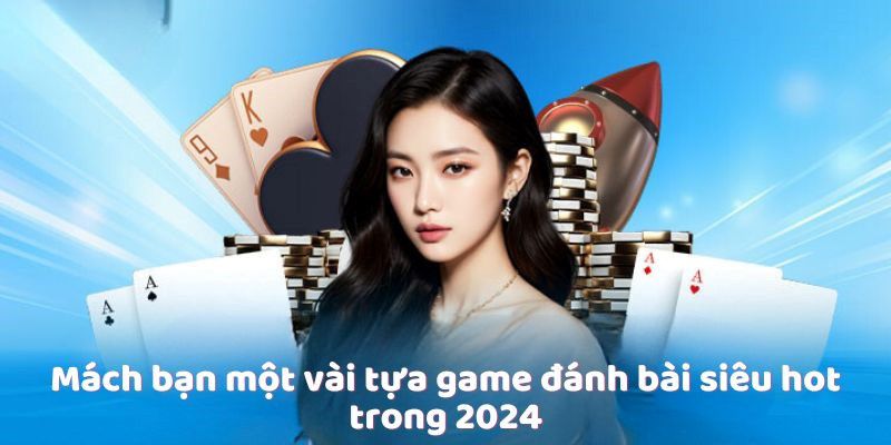 Mách bạn một vài tựa game đánh bài siêu hot trong 2024