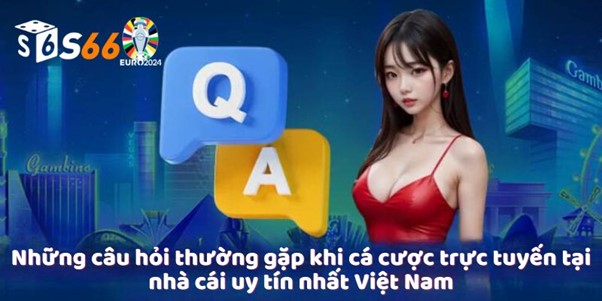 Những câu hỏi thường gặp khi cá cược trực tuyến tại nhà cái uy tín nhất Việt Nam