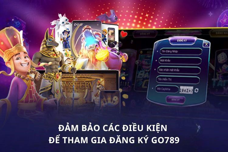 Đảm bảo các điều kiện để tham gia đăng ký GO789