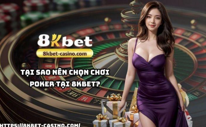 Tại Sao Nên Chọn Chơi Poker Tại 8KBET?