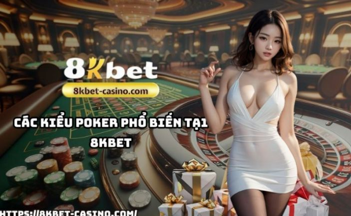 Các Kiểu Poker Phổ Biến Tại 8KBET